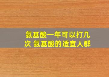 氨基酸一年可以打几次 氨基酸的适宜人群